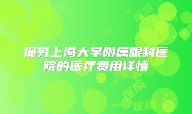 探究上海大学附属眼科医院的医疗费用详情