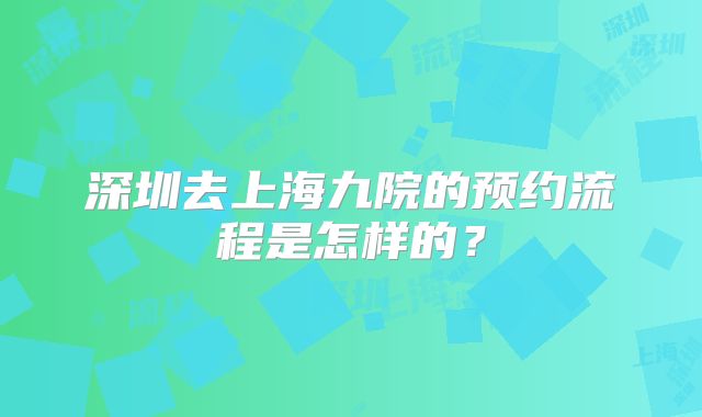 深圳去上海九院的预约流程是怎样的？