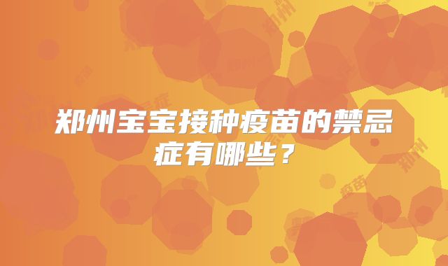 郑州宝宝接种疫苗的禁忌症有哪些？