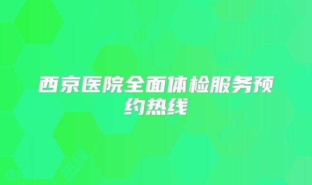西京医院全面体检服务预约热线