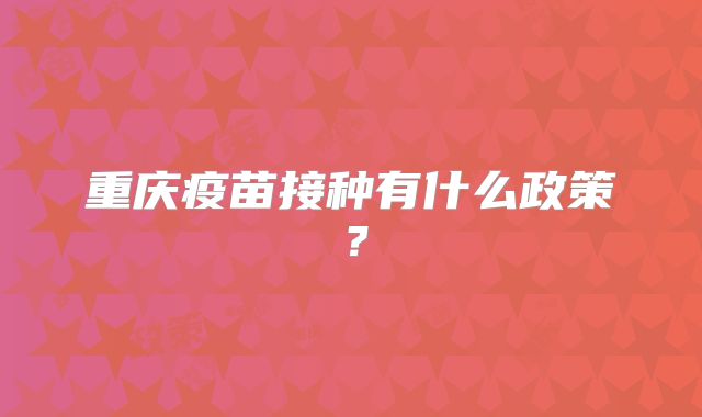 重庆疫苗接种有什么政策？