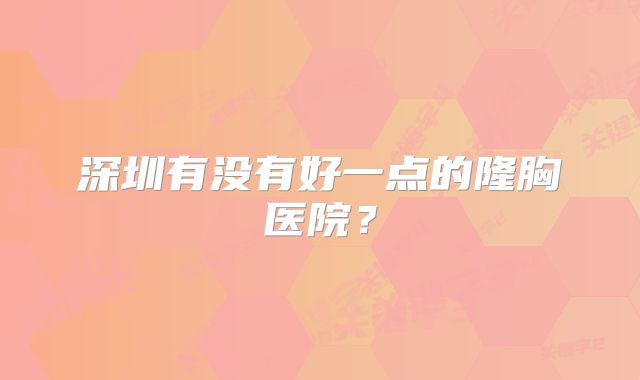 深圳有没有好一点的隆胸医院？