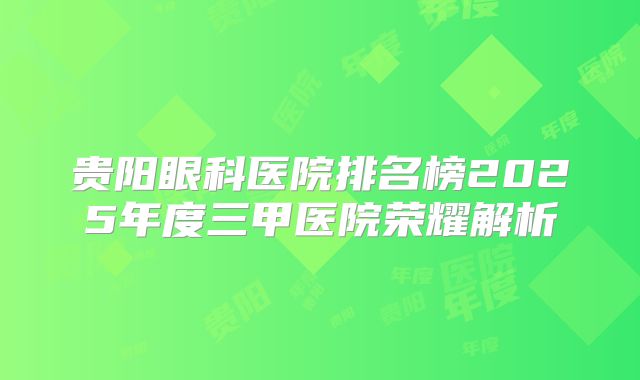 贵阳眼科医院排名榜2025年度三甲医院荣耀解析