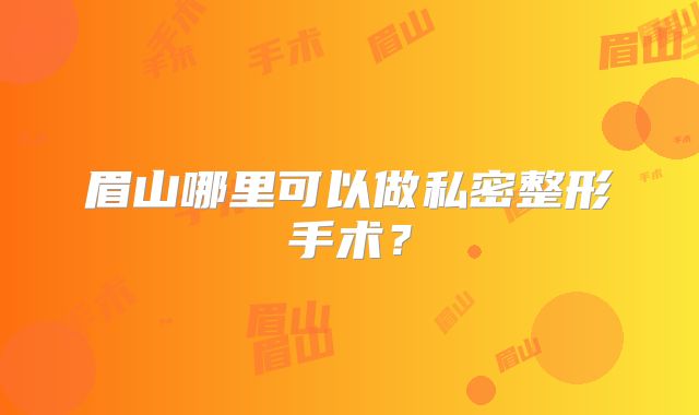 眉山哪里可以做私密整形手术？