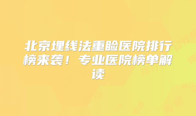 北京埋线法重睑医院排行榜来袭！专业医院榜单解读