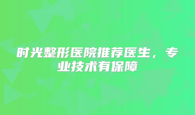 时光整形医院推荐医生，专业技术有保障