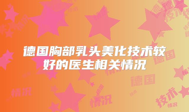德国胸部乳头美化技术较好的医生相关情况