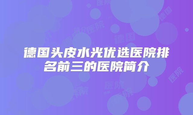 德国头皮水光优选医院排名前三的医院简介