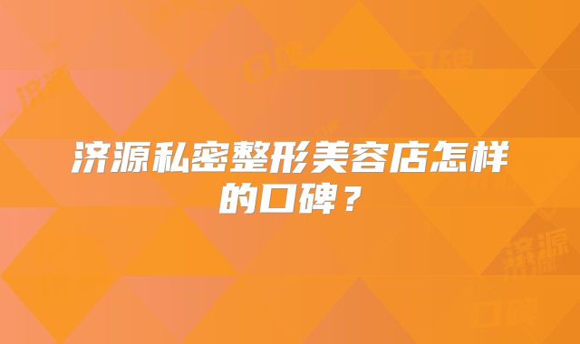 济源私密整形美容店怎样的口碑？