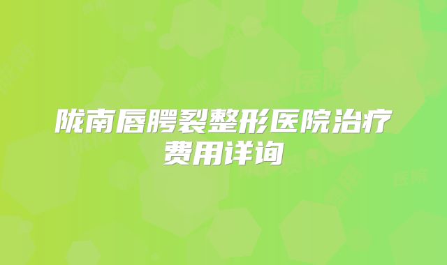 陇南唇腭裂整形医院治疗费用详询