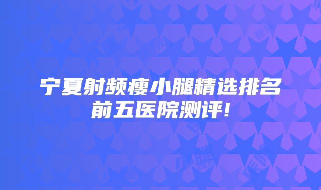 宁夏射频瘦小腿精选排名前五医院测评!