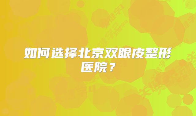 如何选择北京双眼皮整形医院？