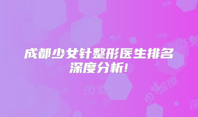 成都少女针整形医生排名深度分析!