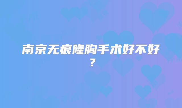 南京无痕隆胸手术好不好？