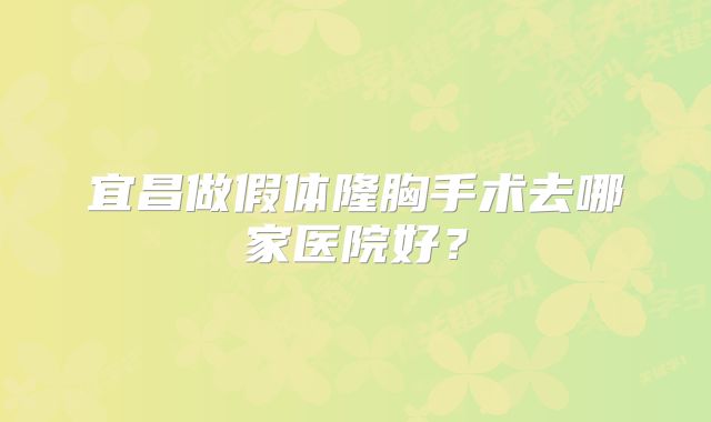 宜昌做假体隆胸手术去哪家医院好？