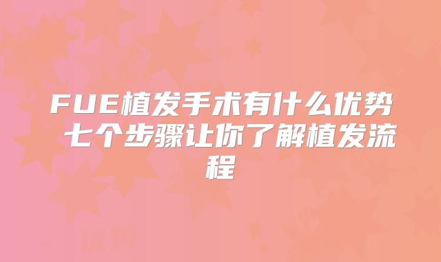 FUE植发手术有什么优势 七个步骤让你了解植发流程