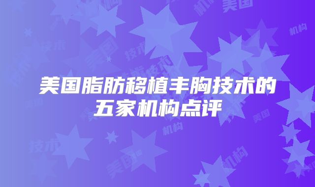 美国脂肪移植丰胸技术的五家机构点评