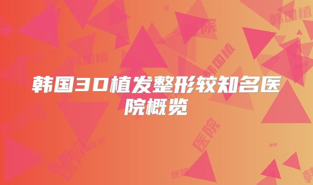 韩国3D植发整形较知名医院概览