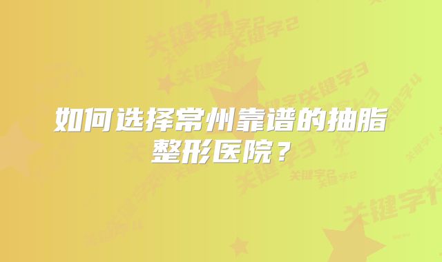 如何选择常州靠谱的抽脂整形医院？