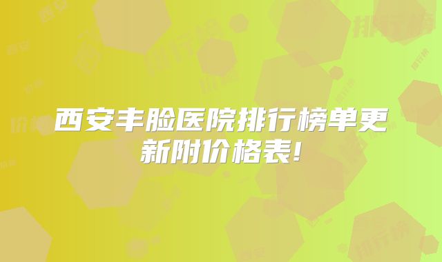 西安丰脸医院排行榜单更新附价格表!