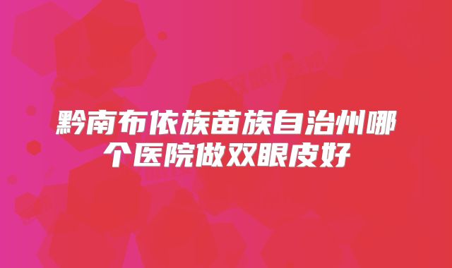 黔南布依族苗族自治州哪个医院做双眼皮好