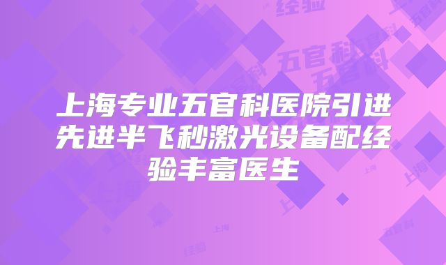 上海专业五官科医院引进先进半飞秒激光设备配经验丰富医生