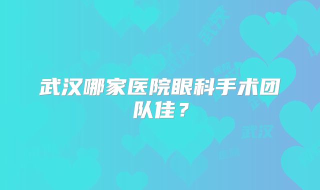 武汉哪家医院眼科手术团队佳？