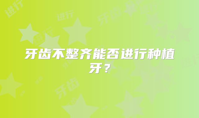 牙齿不整齐能否进行种植牙？