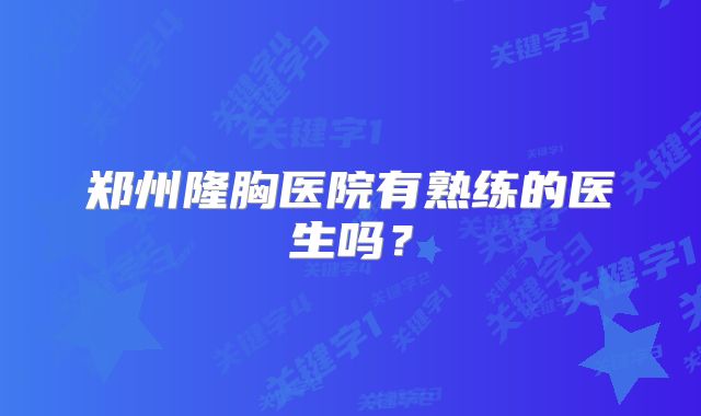 郑州隆胸医院有熟练的医生吗？
