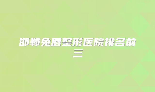 邯郸兔唇整形医院排名前三