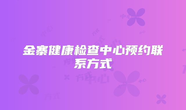 金寨健康检查中心预约联系方式