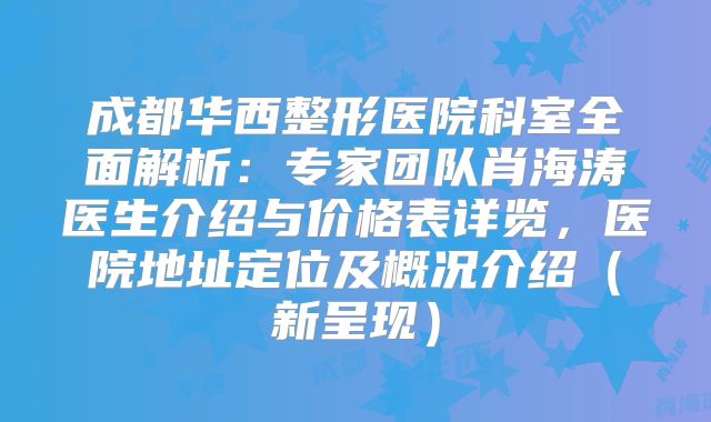 成都华西整形医院科室全面解析：专家团队肖海涛医生介绍与价格表详览，医院地址定位及概况介绍（新呈现）