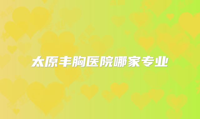 太原丰胸医院哪家专业