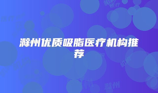 滁州优质吸脂医疗机构推荐