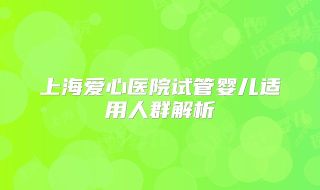 上海爱心医院试管婴儿适用人群解析