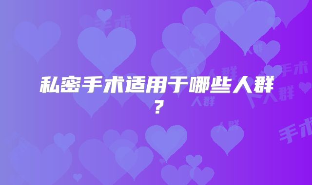 私密手术适用于哪些人群？