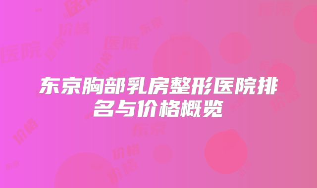 东京胸部乳房整形医院排名与价格概览