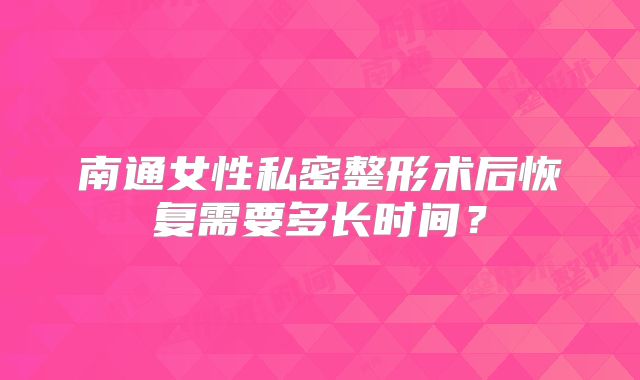南通女性私密整形术后恢复需要多长时间？