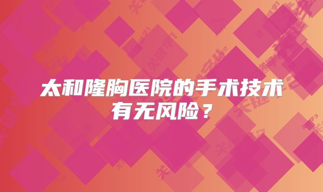 太和隆胸医院的手术技术有无风险？