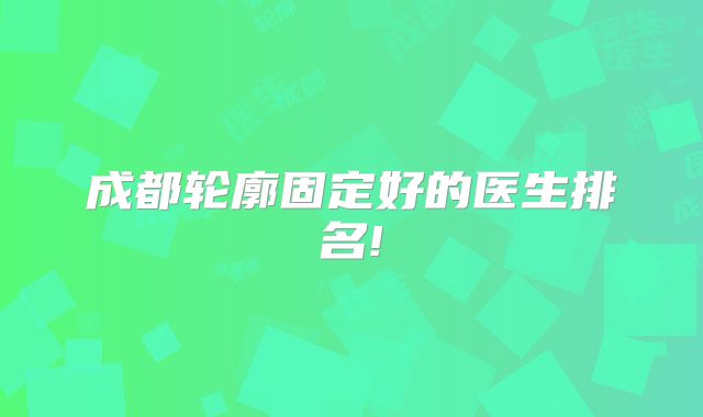 成都轮廓固定好的医生排名!