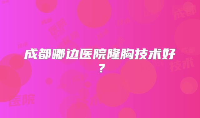成都哪边医院隆胸技术好？