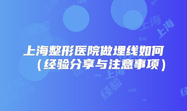 上海整形医院做埋线如何（经验分享与注意事项）