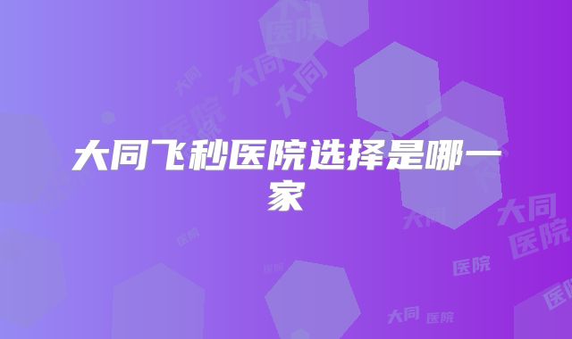 大同飞秒医院选择是哪一家