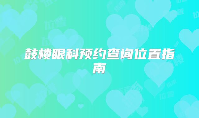 鼓楼眼科预约查询位置指南