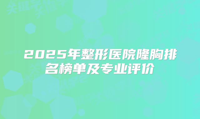 2025年整形医院隆胸排名榜单及专业评价