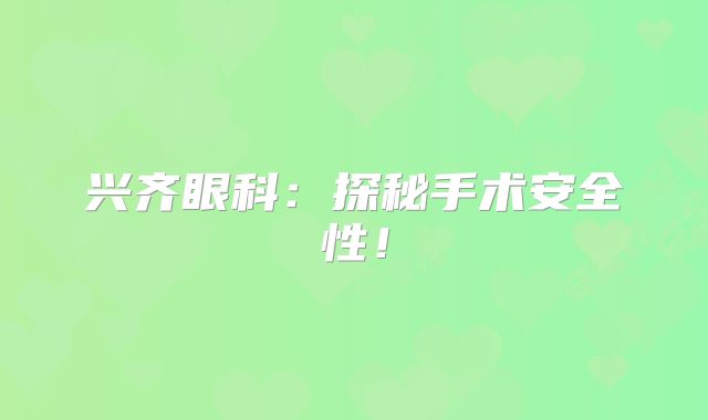 兴齐眼科：探秘手术安全性！