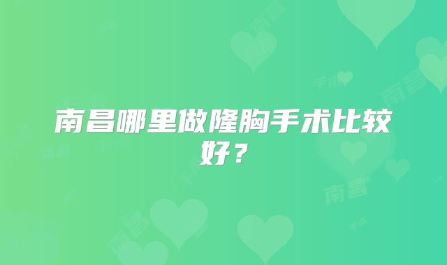 南昌哪里做隆胸手术比较好？