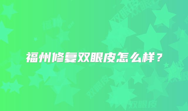 福州修复双眼皮怎么样？