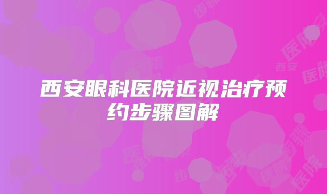 西安眼科医院近视治疗预约步骤图解