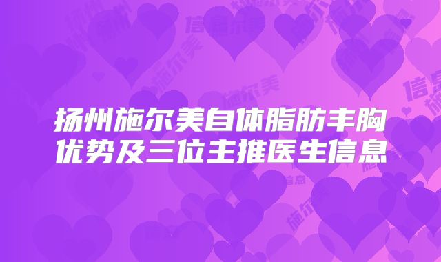 扬州施尔美自体脂肪丰胸优势及三位主推医生信息
